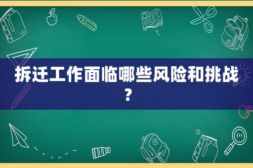 拆遷工作面臨哪些風險和挑戰？