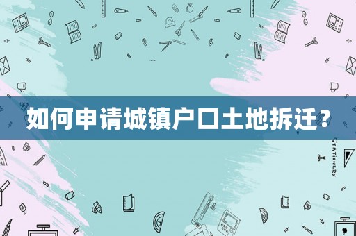 如何申請城鎮戶口土地拆遷？