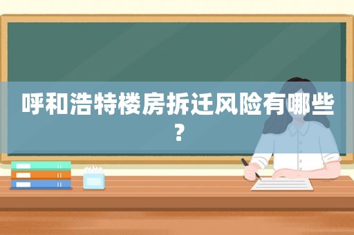 呼和浩特樓房拆遷風險有哪些？