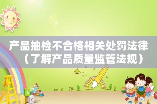 產品抽檢不合格相關處罰法律（了解產品質量監管法規）