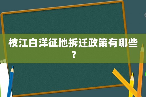 枝江白洋征地拆遷政策有哪些？