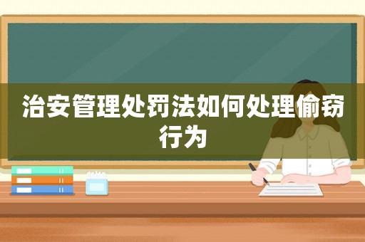 治安管理處罰法如何處理偷竊行為
