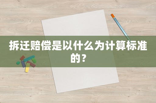 拆遷賠償是以什么為計算標準的？