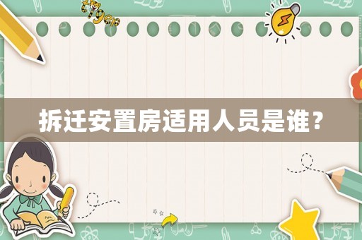 拆遷安置房適用人員是誰？