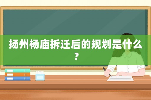 揚州楊廟拆遷后的規劃是什么？