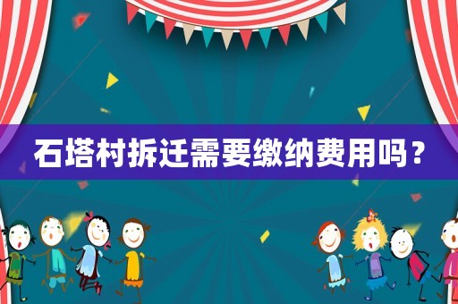 石塔村拆遷需要繳納費用嗎？