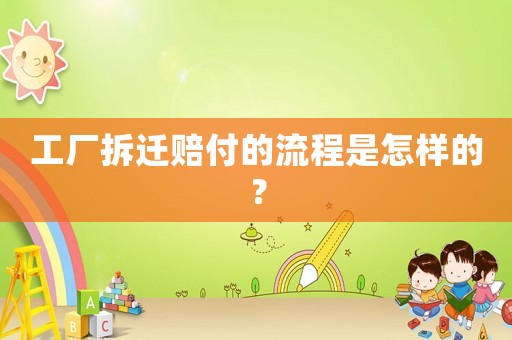 工廠拆遷賠付的流程是怎樣的？