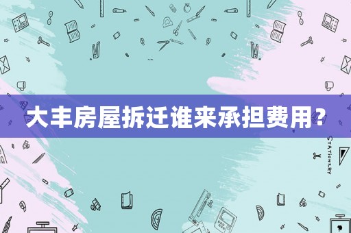 大豐房屋拆遷誰來承擔(dān)費(fèi)用？