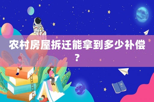 農村房屋拆遷能拿到多少補償?