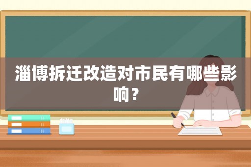 淄博拆遷改造對市民有哪些影響？