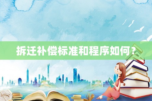 拆遷補(bǔ)償標(biāo)準(zhǔn)和程序如何？