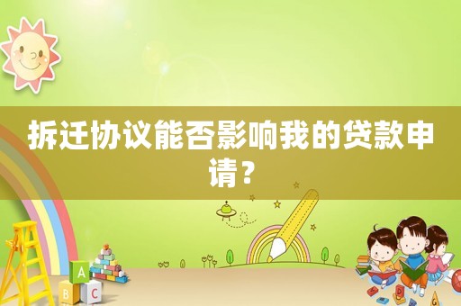 拆遷協(xié)議能否影響我的貸款申請？