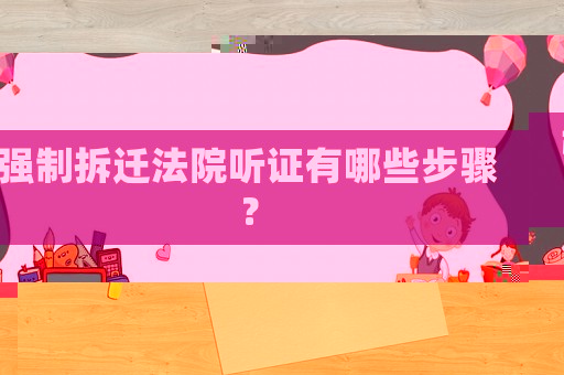 強制拆遷法院聽證有哪些步驟？