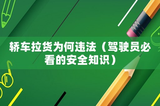 轎車拉貨為何違法（駕駛員必看的安全知識）