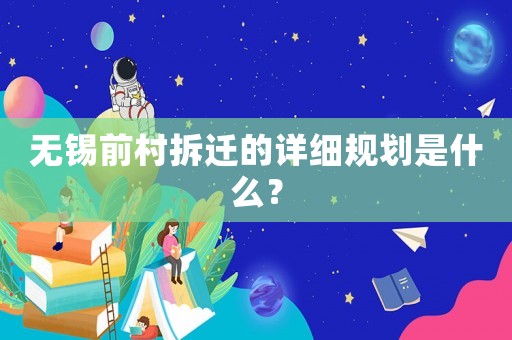 無錫前村拆遷的詳細規劃是什么？