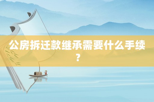 公房拆遷款繼承需要什么手續？