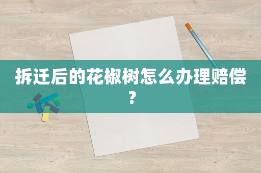拆遷后的花椒樹怎么辦理賠償？
