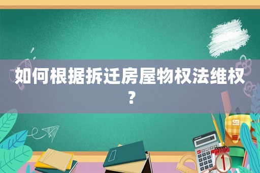 如何根據拆遷房屋物權法維權？