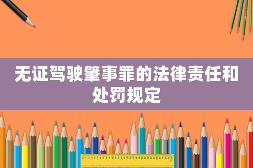 無證駕駛肇事罪的法律責任和處罰規定