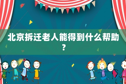 北京拆遷老人能得到什么幫助？