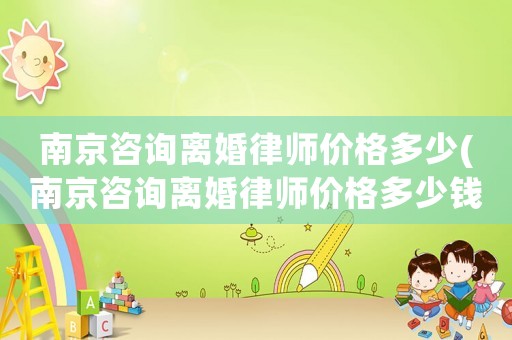 南京咨詢離婚律師價格多少(南京咨詢離婚律師價格多少錢)