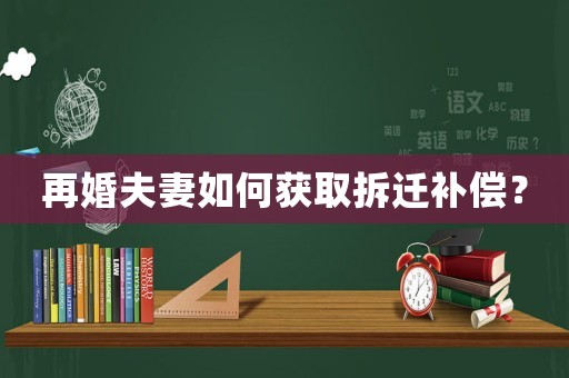 再婚夫妻如何獲取拆遷補償？