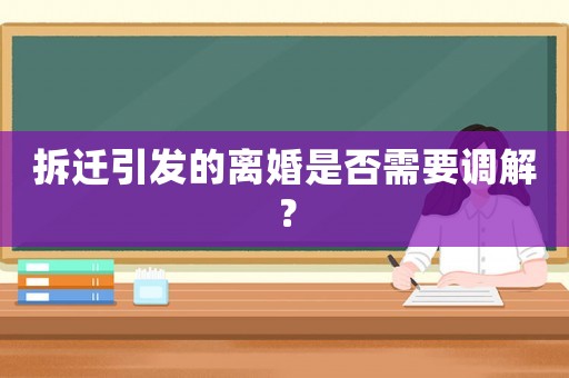 拆遷引發的離婚是否需要調解？