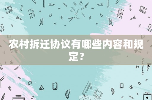 農村拆遷協議有哪些內容和規定？