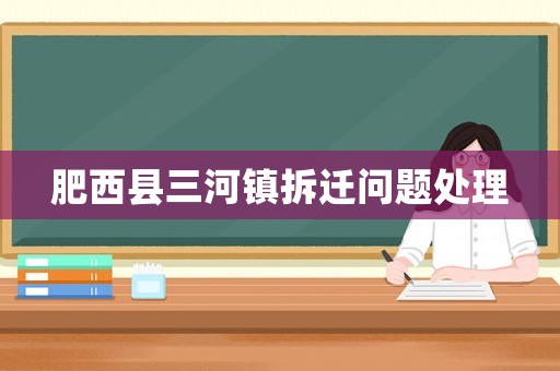 肥西縣三河鎮(zhèn)拆遷問(wèn)題處理