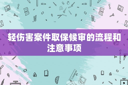 輕傷害案件取保候審的流程和注意事項