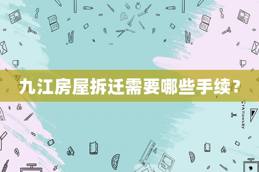 九江房屋拆遷需要哪些手續？