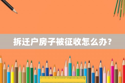 拆遷戶房子被征收怎么辦？