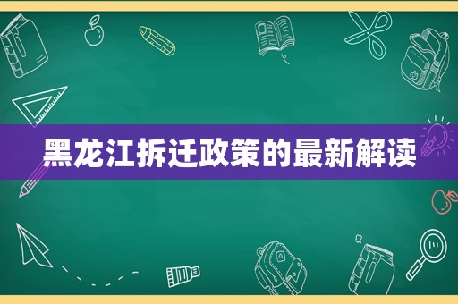 黑龍江拆遷政策的最新解讀
