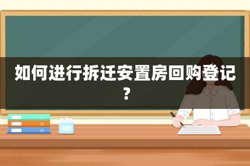如何進(jìn)行拆遷安置房回購登記？