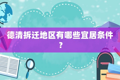 德清拆遷地區有哪些宜居條件？