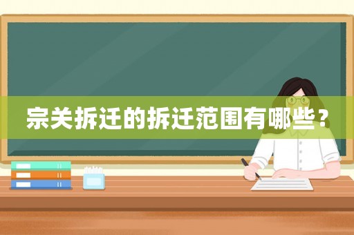 宗關(guān)拆遷的拆遷范圍有哪些？