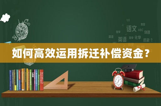 如何高效運用拆遷補償資金？