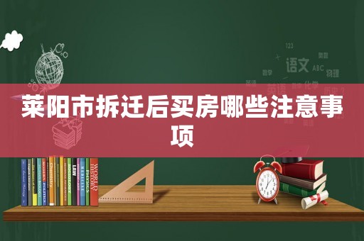 萊陽市拆遷后買房哪些注意事項