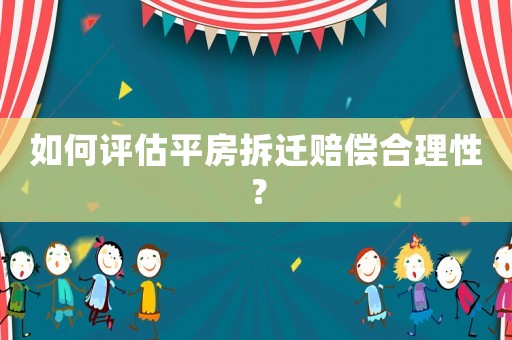 如何評估平房拆遷賠償合理性？