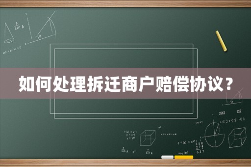 如何處理拆遷商戶賠償協議？