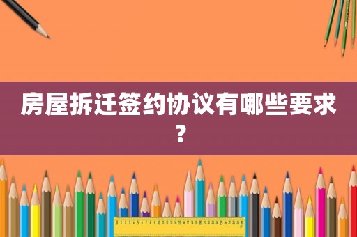 房屋拆遷簽約協議有哪些要求？