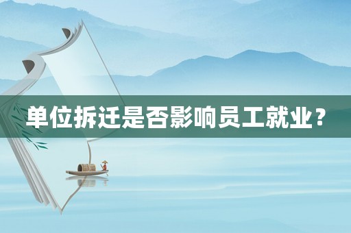 單位拆遷是否影響員工就業(yè)？