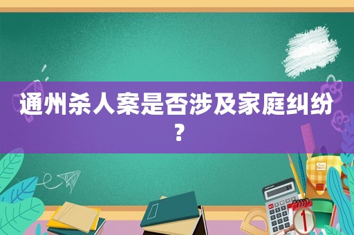 通州殺人案是否涉及家庭糾紛？