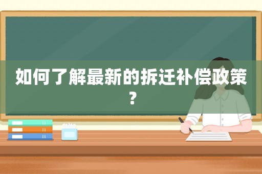 如何了解最新的拆遷補償政策？