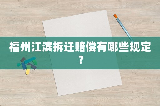 福州江濱拆遷賠償有哪些規定？
