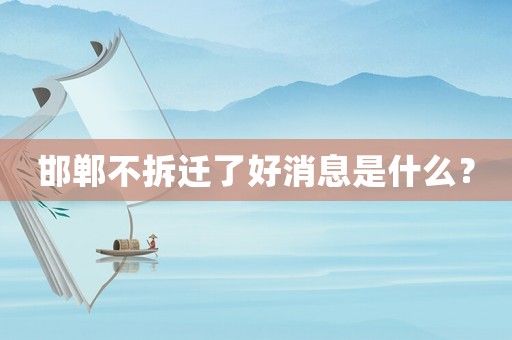 邯鄲不拆遷了好消息是什么？
