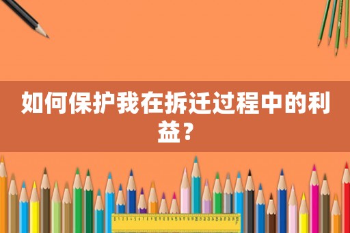 如何保護我在拆遷過程中的利益？