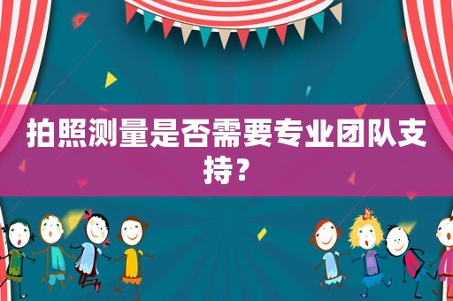 拍照測量是否需要專業團隊支持？