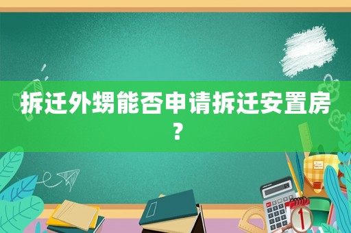 拆遷外甥能否申請拆遷安置房？
