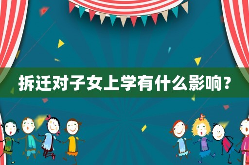 拆遷對子女上學有什么影響？
